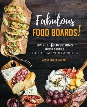 Fabulous Food Boards: Simple & Inspiring Recipes Ideas to Share at Every Gathering